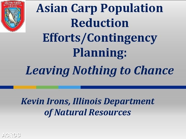 Asian Carp Population Reduction Efforts/Contingency Planning: Leaving Nothing to Chance Kevin Irons, Illinois Department