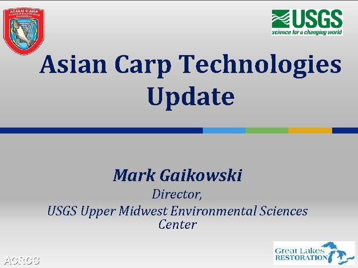 Asian Carp Technologies Update Mark Gaikowski Director, USGS Upper Midwest Environmental Sciences Center ACRCC