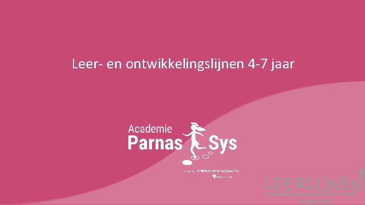 Leer- en ontwikkelingslijnen 4 -7 jaar © Parnas. Sys Academie 