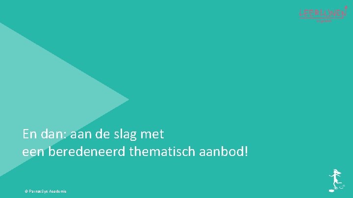 En dan: aan de slag met een beredeneerd thematisch aanbod! © Parnas. Sys Academie
