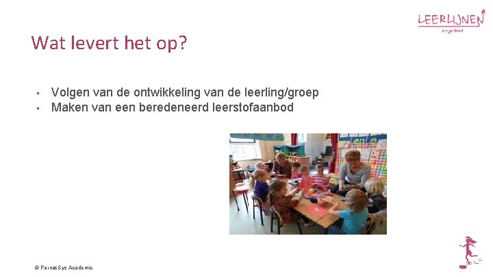 Wat levert het op? • • Volgen van de ontwikkeling van de leerling/groep Maken
