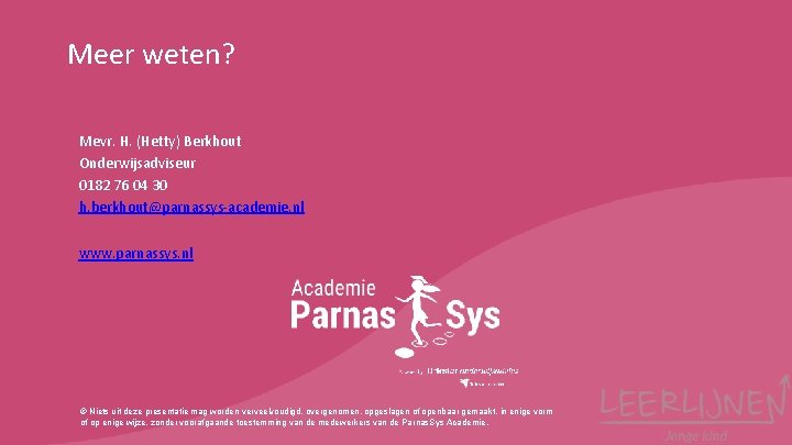 Meer weten? Mevr. H. (Hetty) Berkhout Onderwijsadviseur 0182 76 04 30 h. berkhout@parnassys-academie. nl