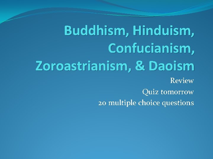 Buddhism, Hinduism, Confucianism, Zoroastrianism, & Daoism Review Quiz tomorrow 20 multiple choice questions 