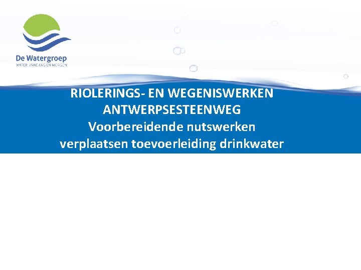 RIOLERINGS- EN WEGENISWERKEN ANTWERPSESTEENWEG Voorbereidende nutswerken verplaatsen toevoerleiding drinkwater 