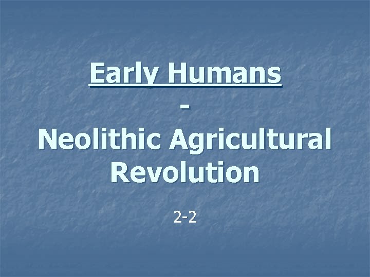 Early Humans Neolithic Agricultural Revolution 2 -2 