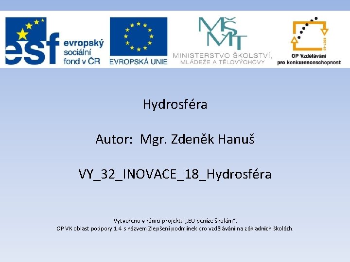 Hydrosféra Autor: Mgr. Zdeněk Hanuš VY_32_INOVACE_18_Hydrosféra Vytvořeno v rámci projektu „EU peníze školám“. OP