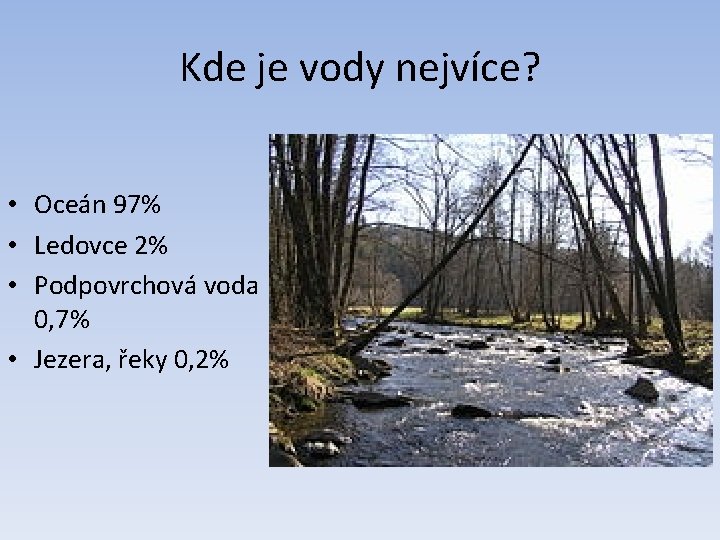 Kde je vody nejvíce? • Oceán 97% • Ledovce 2% • Podpovrchová voda 0,