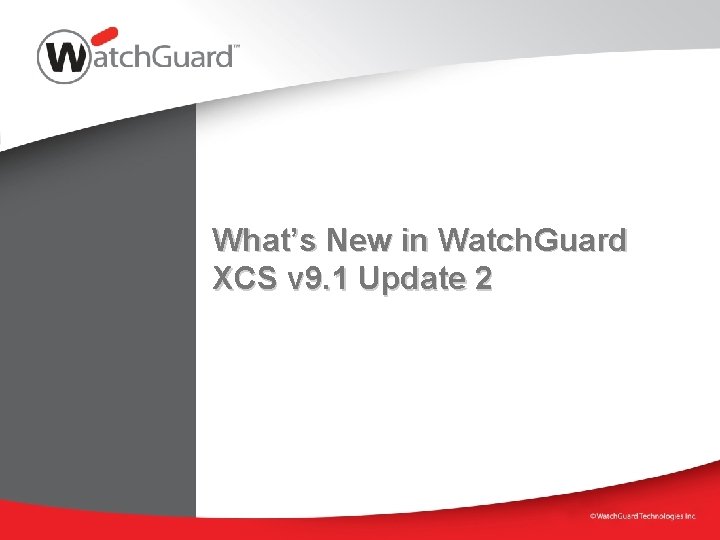 What’s New in Watch. Guard XCS v 9. 1 Update 2 