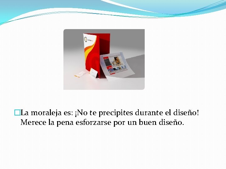 �La moraleja es: ¡No te precipites durante el diseño! Merece la pena esforzarse por