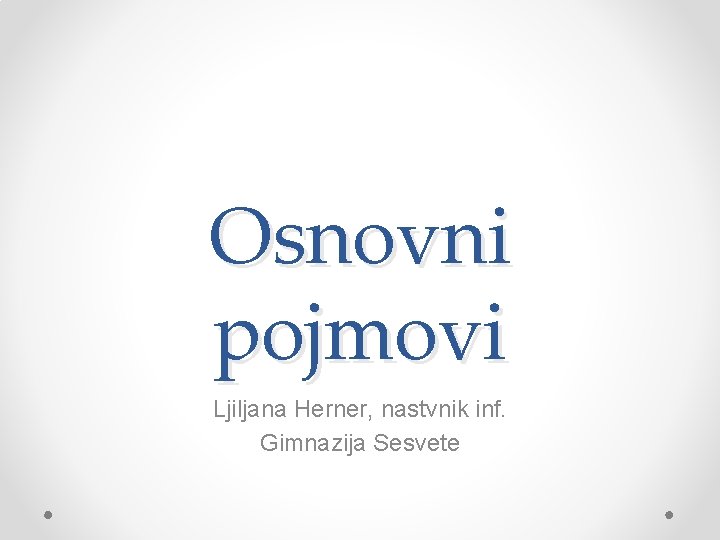 Osnovni pojmovi Ljiljana Herner, nastvnik inf. Gimnazija Sesvete 