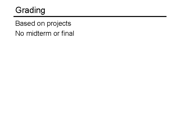 Grading Based on projects No midterm or final 