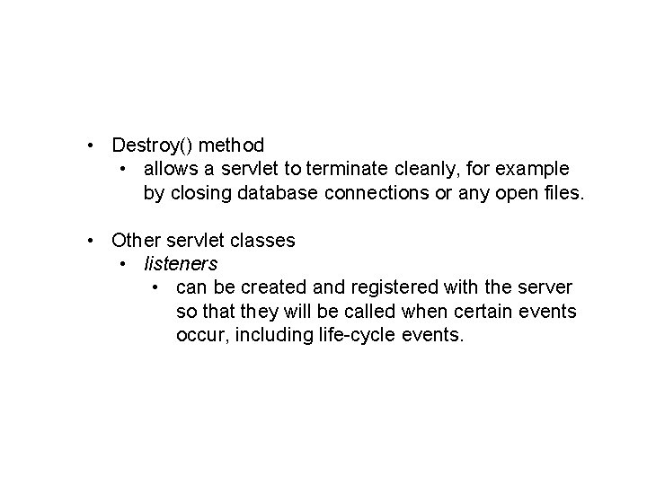  • Destroy() method • allows a servlet to terminate cleanly, for example by