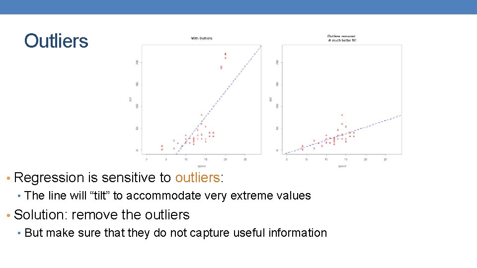 Outliers • Regression is sensitive to outliers: • The line will “tilt” to accommodate Outliers • Regression is sensitive to outliers: • The line will “tilt” to accommodate