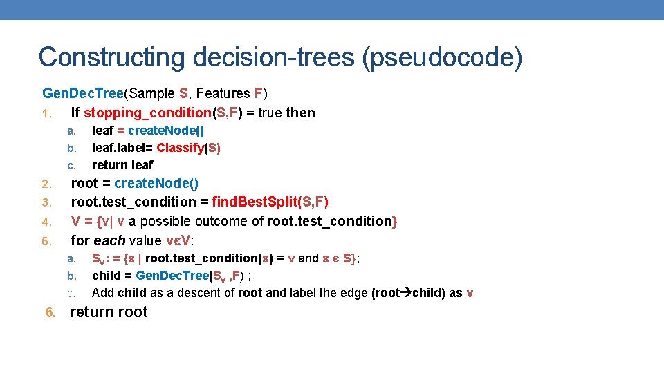 Constructing decision-trees (pseudocode) Gen. Dec. Tree(Sample S, Features F) 1. If stopping_condition(S, F) = Constructing decision-trees (pseudocode) Gen. Dec. Tree(Sample S, Features F) 1. If stopping_condition(S, F) =