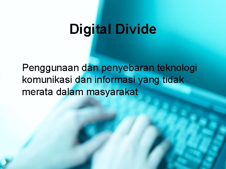 Digital Divide Penggunaan dan penyebaran teknologi komunikasi dan informasi yang tidak merata dalam masyarakat