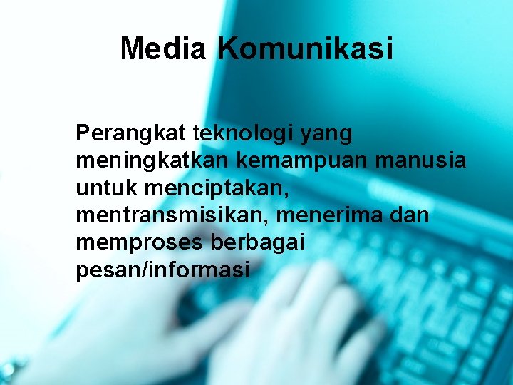 Media Komunikasi Perangkat teknologi yang meningkatkan kemampuan manusia untuk menciptakan, mentransmisikan, menerima dan memproses