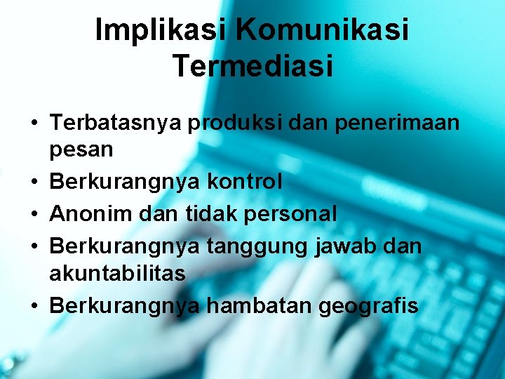 Implikasi Komunikasi Termediasi • Terbatasnya produksi dan penerimaan pesan • Berkurangnya kontrol • Anonim