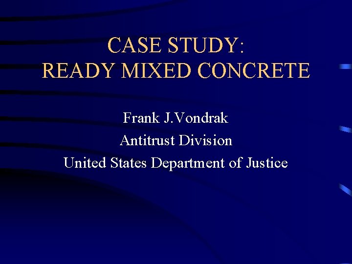 CASE STUDY: READY MIXED CONCRETE Frank J. Vondrak Antitrust Division United States Department of