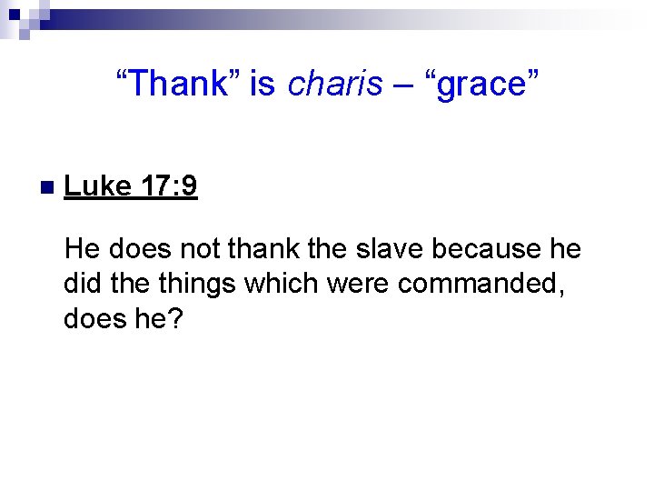 “Thank” is charis – “grace” n Luke 17: 9 He does not thank the