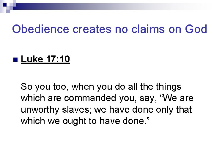Obedience creates no claims on God n Luke 17: 10 So you too, when