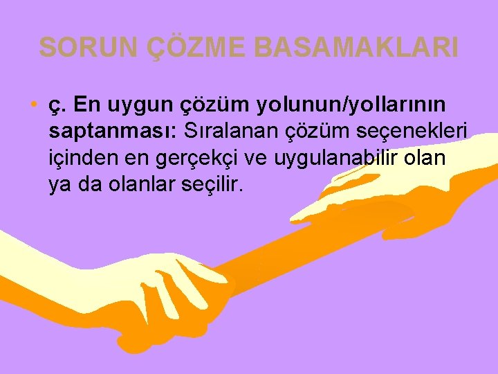 SORUN ÇÖZME BASAMAKLARI • ç. En uygun çözüm yolunun/yollarının saptanması: Sıralanan çözüm seçenekleri içinden