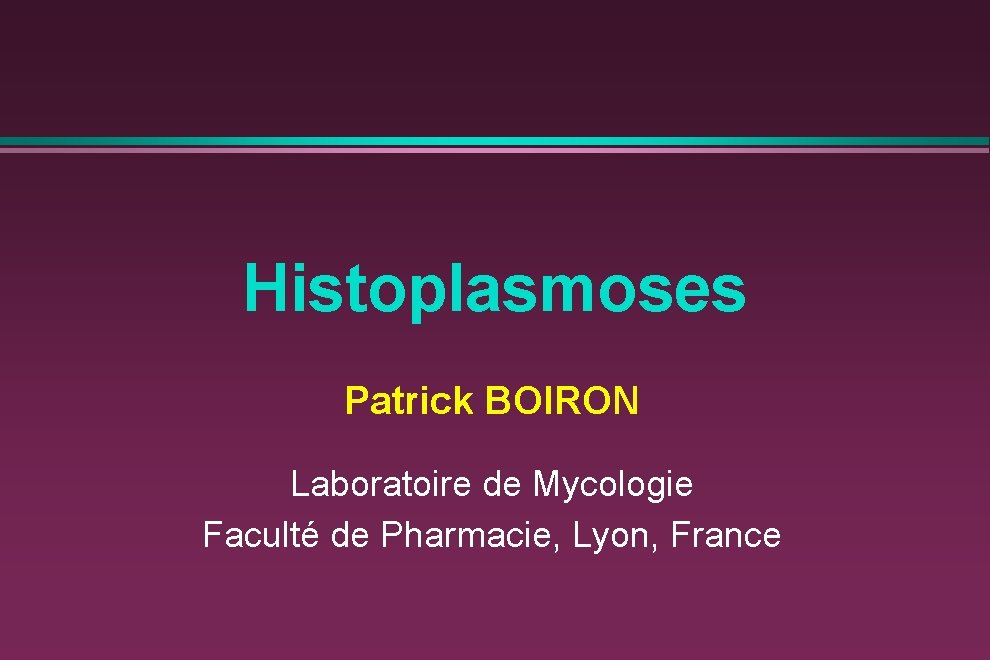 Histoplasmoses Patrick BOIRON Laboratoire de Mycologie Faculté de Pharmacie, Lyon, France 