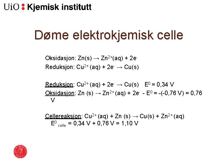 Døme elektrokjemisk celle Oksidasjon: Zn(s) → Zn 2+(aq) + 2 e. Reduksjon: Cu 2+