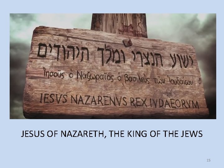 JESUS OF NAZARETH, THE KING OF THE JEWS 15 JESUS OF NAZARETH, THE KING OF THE JEWS 15