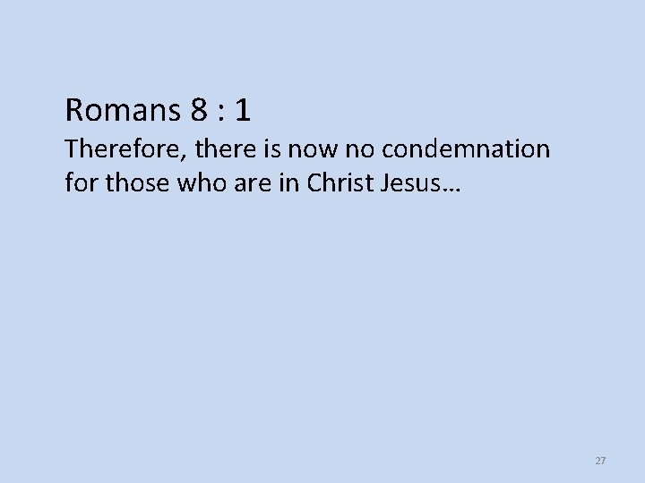 Romans 8 : 1 Therefore, there is now no condemnation for those who are Romans 8 : 1 Therefore, there is now no condemnation for those who are
