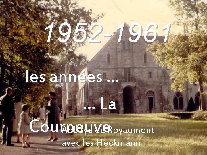 1952 -1961 les années … … La Courneuve Abbaye de Royaumont avec les Heckmann