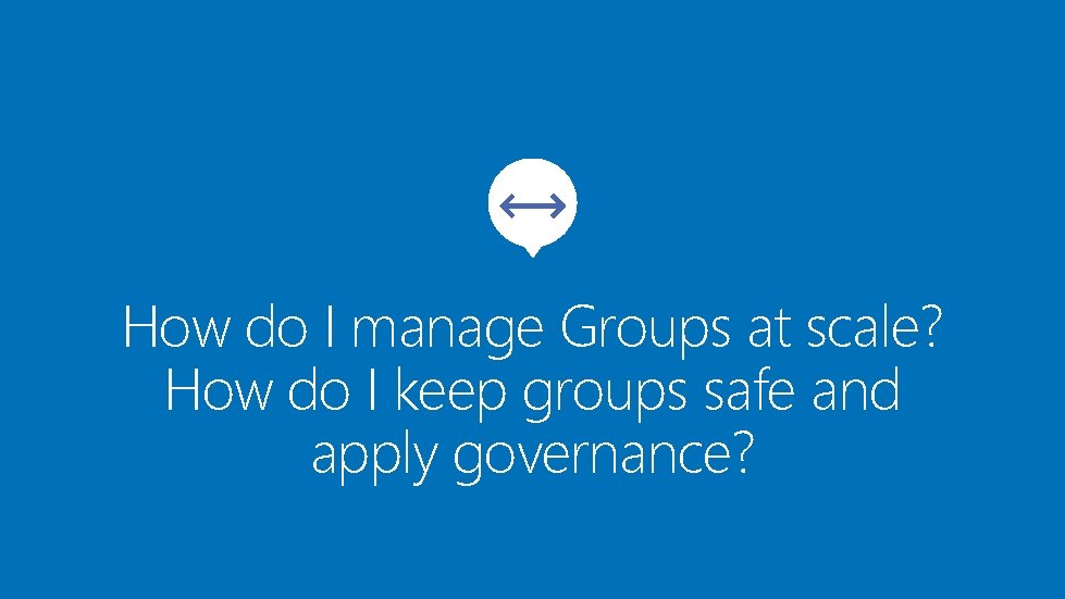 How do I manage Groups at scale? How do I keep groups safe and