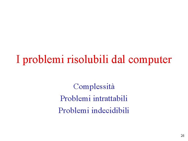 I problemi risolubili dal computer Complessità Problemi intrattabili Problemi indecidibili 26 