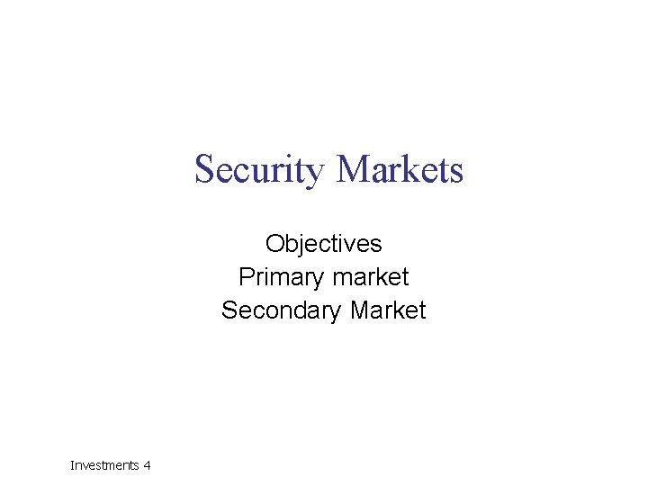 Security Markets Objectives Primary market Secondary Market Investments 4 