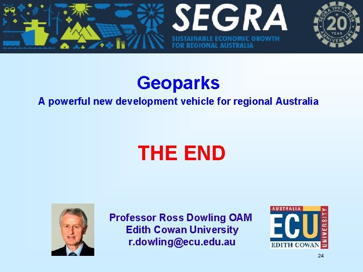 Geoparks A powerful new development vehicle for regional Australia THE END Professor Ross Dowling