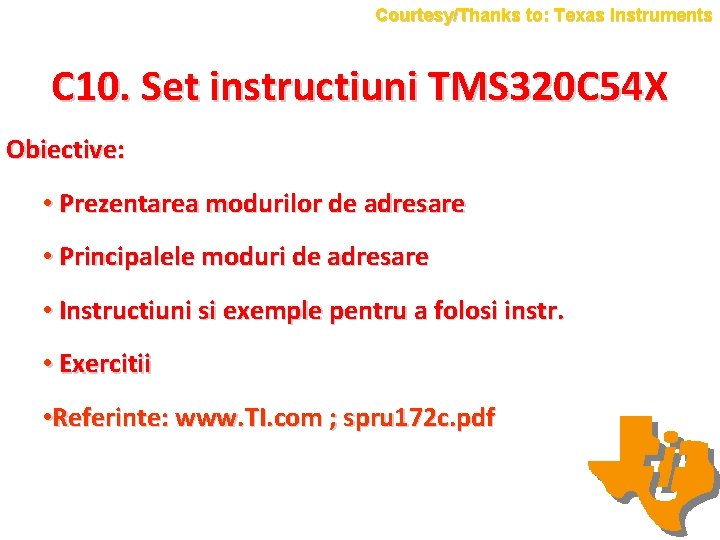 Courtesy/Thanks to: Texas Instruments C 10. Set instructiuni TMS 320 C 54 X Obiective: