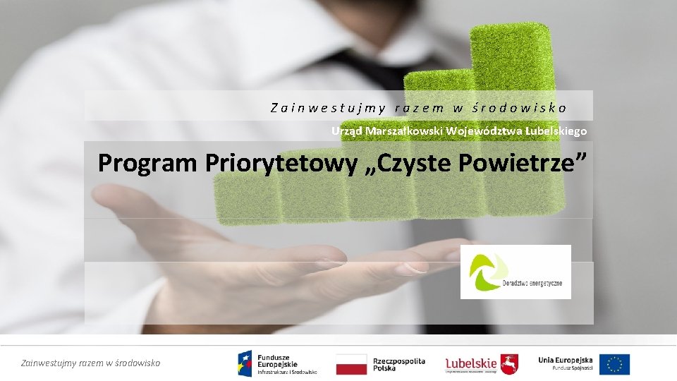 Zainwestujmy razem w środowisko Urząd Marszałkowski Województwa Lubelskiego Program Priorytetowy „Czyste Powietrze” Zainwestujmy razem