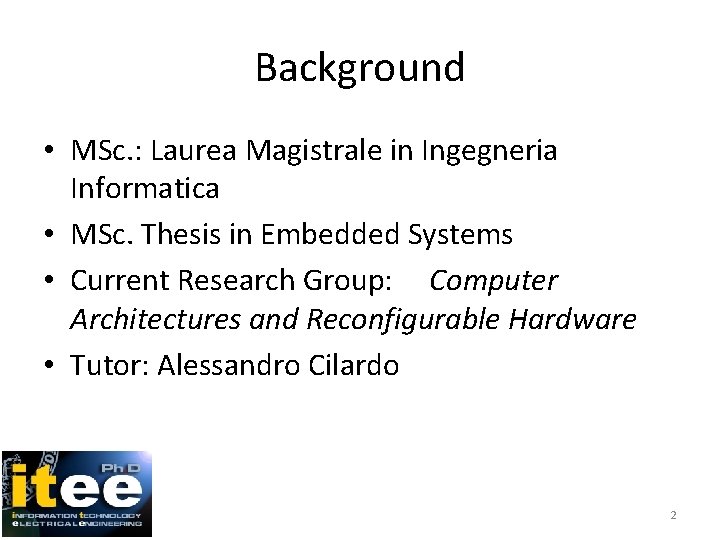 Background • MSc. : Laurea Magistrale in Ingegneria Informatica • MSc. Thesis in Embedded