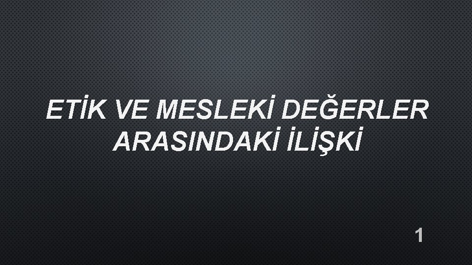 ETİK VE MESLEKİ DEĞERLER ARASINDAKİ İLİŞKİ 1 