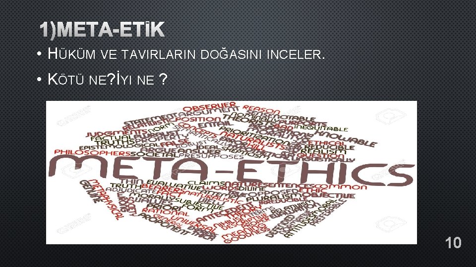 1)META-ETİK • HÜKÜM VE TAVIRLARIN DOĞASINI INCELER. • KÖTÜ NE? İYI NE ? 10