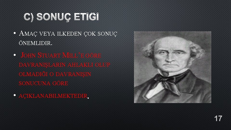 C) SONUÇ ETİĞİ • AMAÇ VEYA ILKEDEN ÇOK SONUÇ ÖNEMLIDIR. • JOHN STUART MILL’E