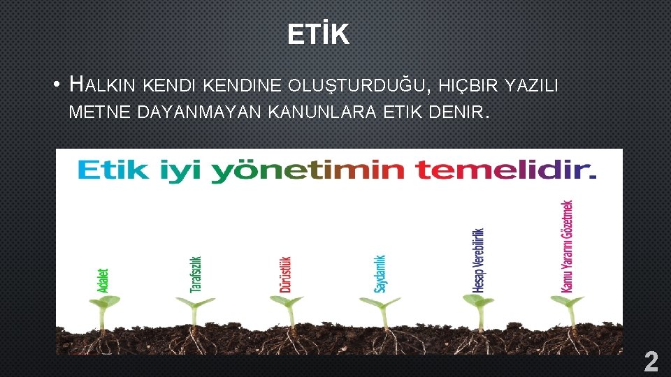 ETİK • HALKIN KENDINE OLUŞTURDUĞU, HIÇBIR YAZILI METNE DAYANMAYAN KANUNLARA ETIK DENIR. 2 