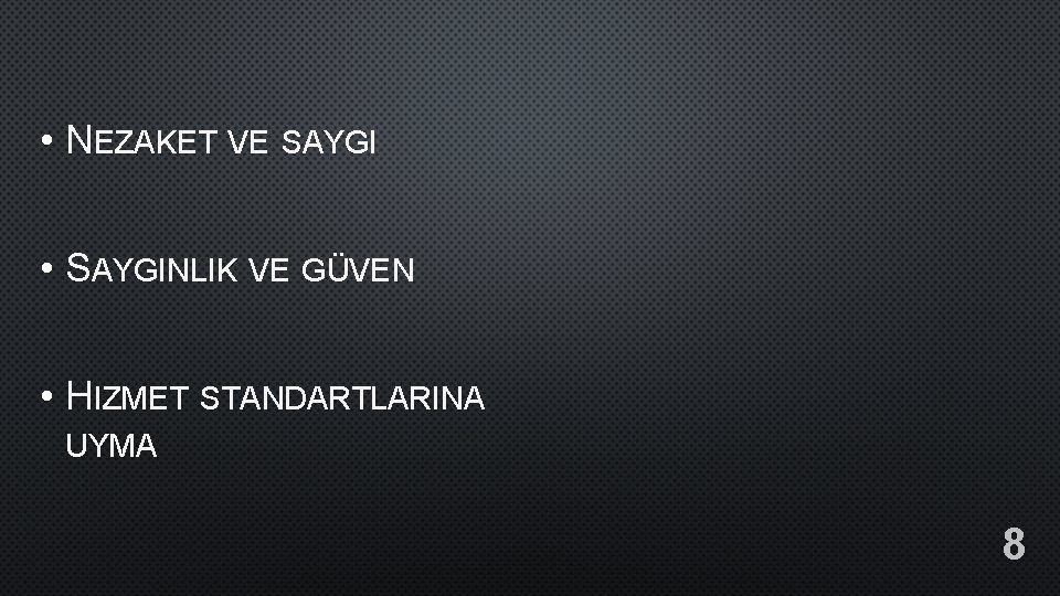  • NEZAKET VE SAYGI • SAYGINLIK VE GÜVEN • HIZMET STANDARTLARINA UYMA 8