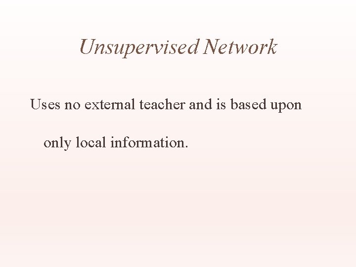 Unsupervised Network Uses no external teacher and is based upon only local information. 