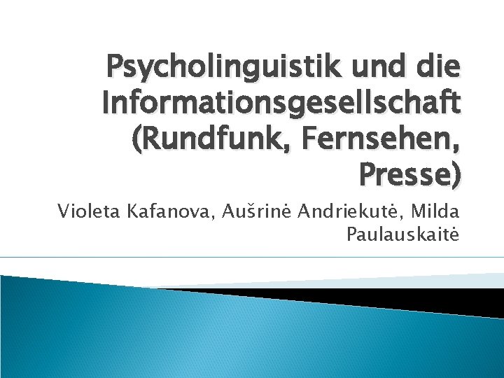 Psycholinguistik und die Informationsgesellschaft (Rundfunk, Fernsehen, Presse) Violeta Kafanova, Aušrinė Andriekutė, Milda Paulauskaitė 