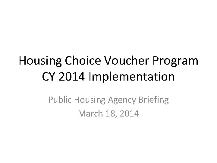 Housing Choice Voucher Program CY 2014 Implementation Public Housing Agency Briefing March 18, 2014