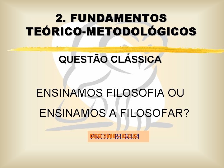 2. FUNDAMENTOS TEÓRICO-METODOLÓGICOS QUESTÃO CLÁSSICA ENSINAMOS FILOSOFIA OU ENSINAMOS A FILOSOFAR? DEB 2008 BURIM