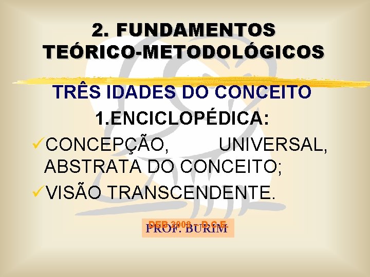 2. FUNDAMENTOS TEÓRICO-METODOLÓGICOS TRÊS IDADES DO CONCEITO 1. ENCICLOPÉDICA: üCONCEPÇÃO, UNIVERSAL, ABSTRATA DO CONCEITO;