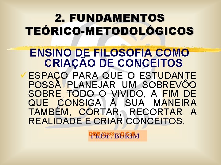 2. FUNDAMENTOS TEÓRICO-METODOLÓGICOS ENSINO DE FILOSOFIA COMO CRIAÇÃO DE CONCEITOS ü ESPAÇO PARA QUE
