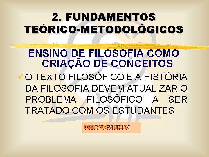 2. FUNDAMENTOS TEÓRICO-METODOLÓGICOS ENSINO DE FILOSOFIA COMO CRIAÇÃO DE CONCEITOS ü O TEXTO FILOSÓFICO