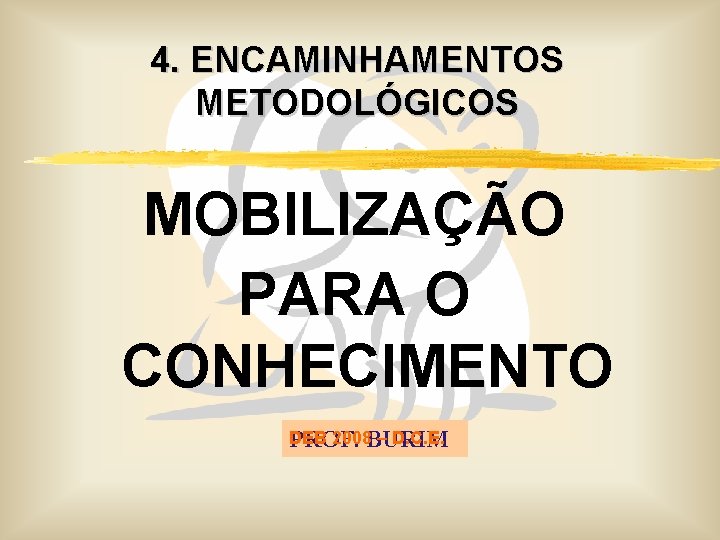4. ENCAMINHAMENTOS METODOLÓGICOS MOBILIZAÇÃO PARA O CONHECIMENTO DEB 2008 BURIM – D. C. E.